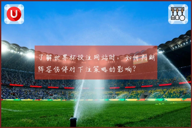 了解世界杯投注网站时，如何判断阵容伤停对下注策略的影响？