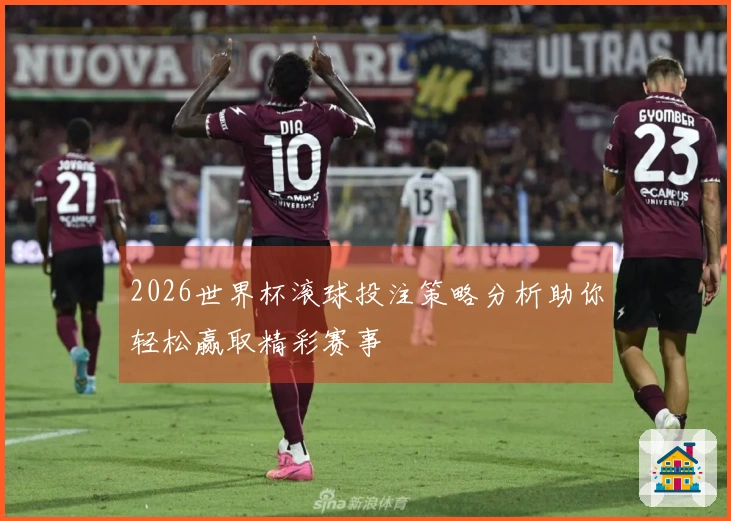 2026世界杯滚球投注策略分析助你轻松赢取精彩赛事